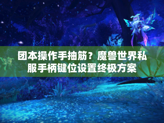 团本操作手抽筋?魔兽世界私服手柄键位设置终极方案 团本操作手抽筋?魔兽世界私服手柄键位设置终极方案