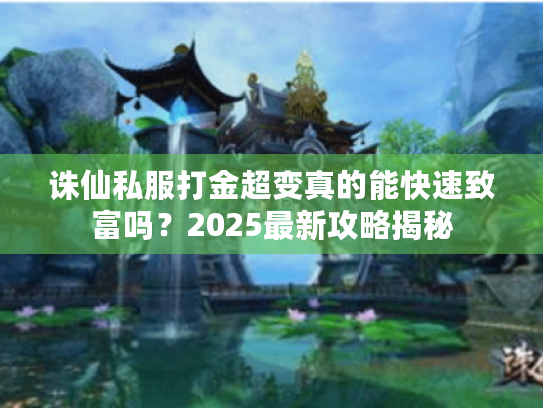 诛仙私服打金超变真的能快速致富吗?2025最新攻略揭秘 诛仙私服打金超变真的能快速致富吗?2025最新攻略揭秘
