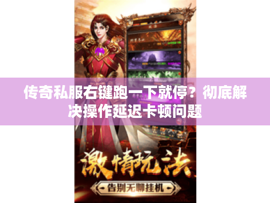 传奇私服右键跑一下就停?彻底解决操作延迟卡顿问题 传奇私服右键跑一下就停?彻底解决操作延迟卡顿问题