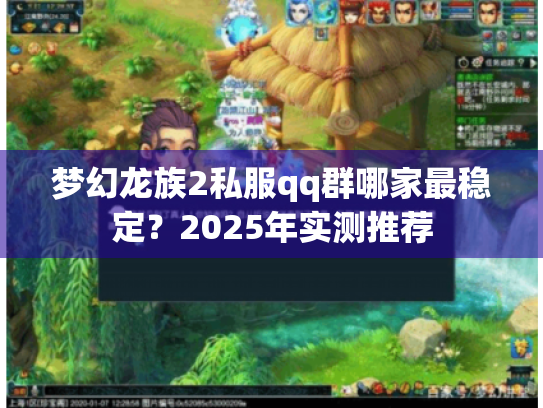 梦幻龙族2私服qq群哪家最稳定?2025年实测推荐 梦幻龙族2私服qq群哪家最稳定?2025年实测推荐