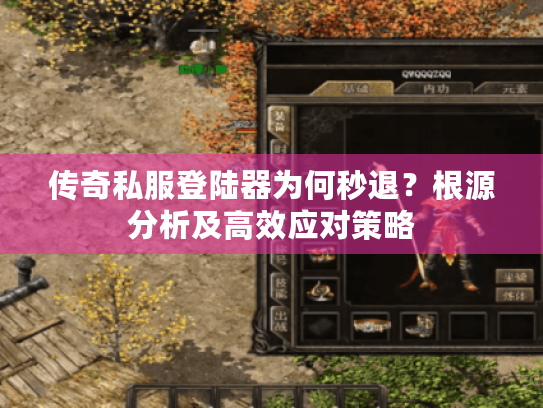 传奇私服登陆器为何秒退?根源分析及高效应对策略 传奇私服登陆器为何秒退?根源分析及高效应对策略