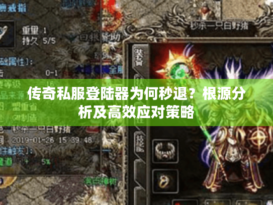 传奇私服登陆器为何秒退?根源分析及高效应对策略 传奇私服登陆器为何秒退?根源分析及高效应对策略