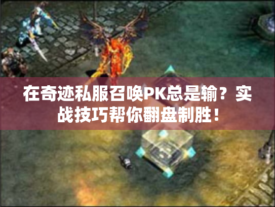 在奇迹私服召唤PK总是输?实战技巧帮你翻盘制胜! 在奇迹私服召唤PK总是输?实战技巧帮你翻盘制胜!