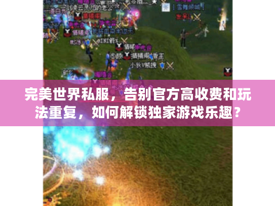 完美世界私服,告别官方高收费和玩法重复,如何解锁独家游戏乐趣? 完美世界私服,告别官方高收费和玩法重复,如何解锁独家游戏乐趣?