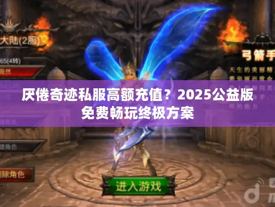 厌倦奇迹私服高额充值？2025公益版免费畅玩终极方案
