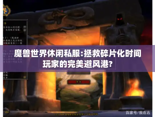 魔兽世界休闲私服:拯救碎片化时间玩家的完美避风港?