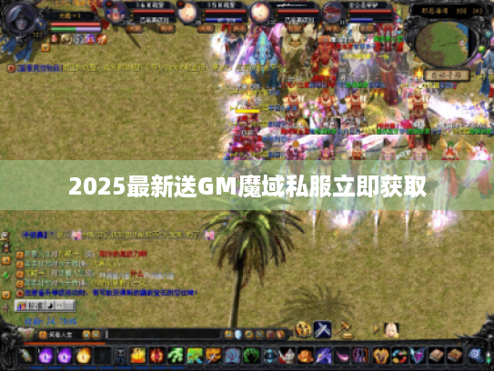 2025最新送GM魔域私服立即获取 2025最新送GM魔域私服立即获取