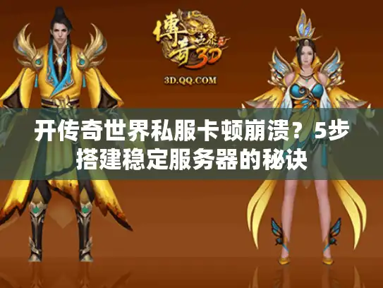 开传奇世界私服卡顿崩溃？5步搭建稳定服务器的秘诀