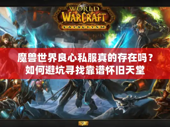 魔兽世界良心私服真的存在吗？如何避坑寻找靠谱怀旧天堂