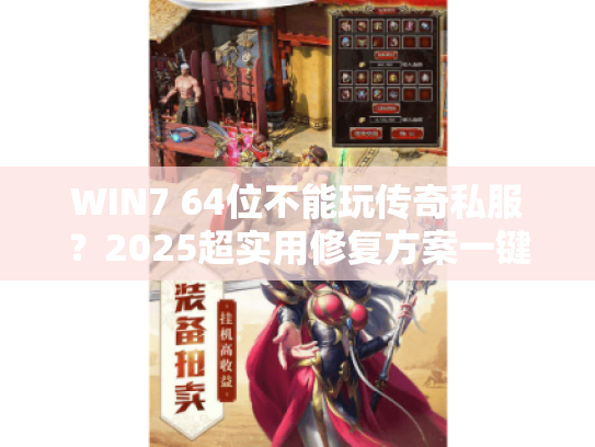 WIN7 64位不能玩传奇私服？2025超实用修复方案一键搞定！