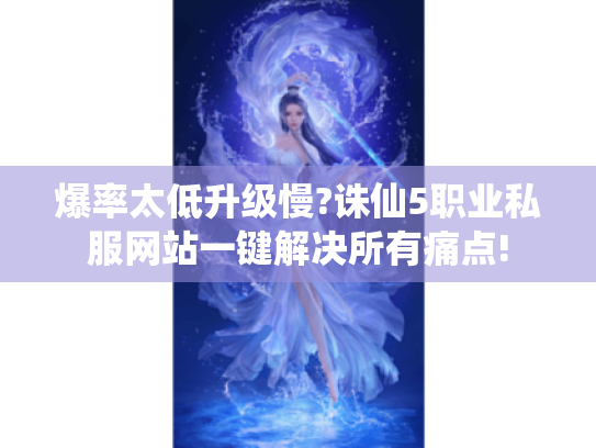 爆率太低升级慢?诛仙5职业私服网站一键解决所有痛点! 爆率太低升级慢?诛仙5职业私服网站一键解决所有痛点!