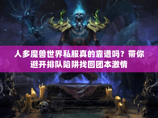人多魔兽世界私服真的靠谱吗？带你避开排队陷阱找回团本激情