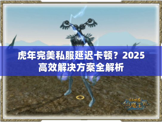 虎年完美私服延迟卡顿？2025高效解决方案全解析