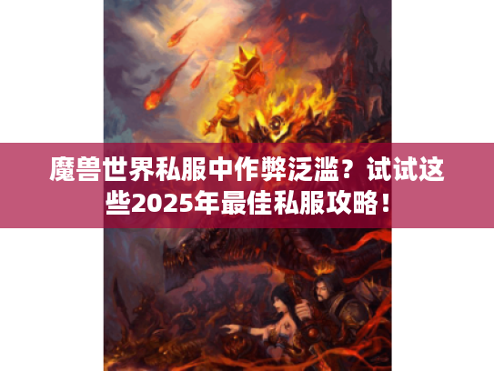 魔兽世界私服中作弊泛滥？试试这些2025年最佳私服攻略！