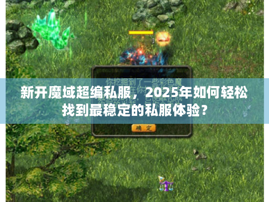 新开魔域超编私服,2025年如何轻松找到最稳定的私服体验? 新开魔域超编私服,2025年如何轻松找到最稳定的私服体验?