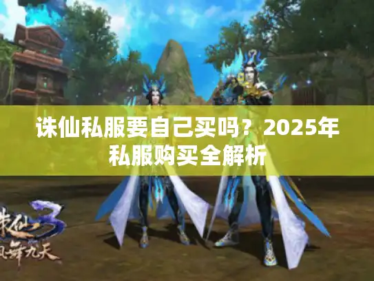 诛仙私服要自己买吗？2025年私服购买全解析