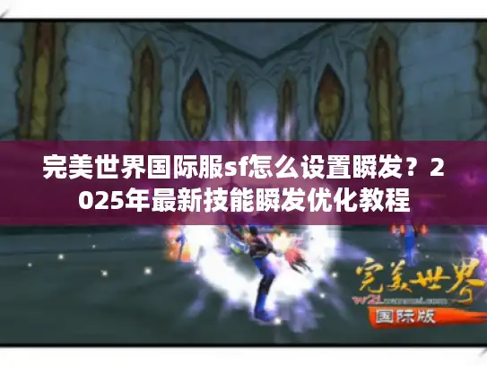 完美世界国际服sf怎么设置瞬发?2025年最新技能瞬发优化教程 完美世界国际服sf怎么设置瞬发?2025年最新技能瞬发优化教程