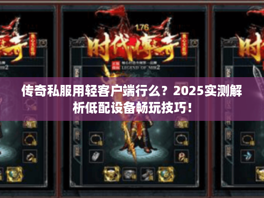 传奇私服用轻客户端行么？2025实测解析低配设备畅玩技巧！