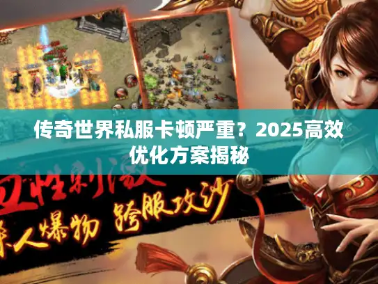 传奇世界私服卡顿严重？2025高效优化方案揭秘