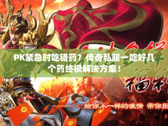 PK紧急时吃错药?传奇私服一吃好几个药终极解决方案! PK紧急时吃错药?传奇私服一吃好几个药终极解决方案!