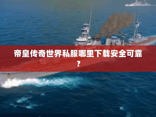帝皇传奇世界私服哪里下载安全可靠？