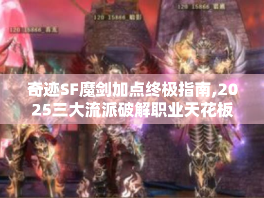 奇迹SF魔剑加点终极指南,2025三大流派破解职业天花板 奇迹SF魔剑加点终极指南,2025三大流派破解职业天花板