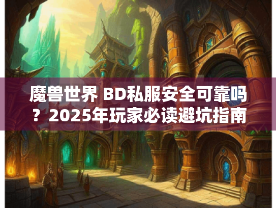 魔兽世界 BD私服安全可靠吗？2025年玩家必读避坑指南