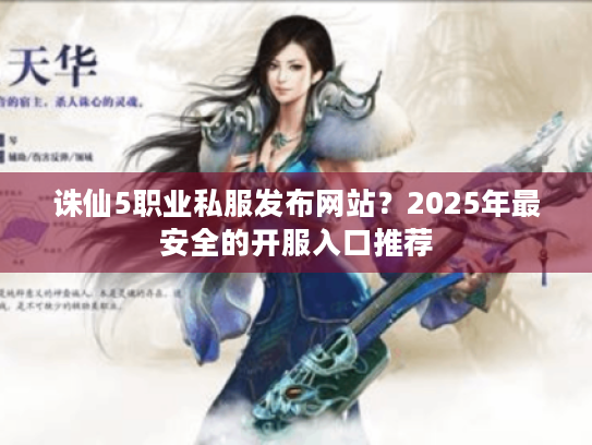 诛仙5职业私服发布网站?2025年最安全的开服入口推荐 诛仙5职业私服发布网站?2025年最安全的开服入口推荐