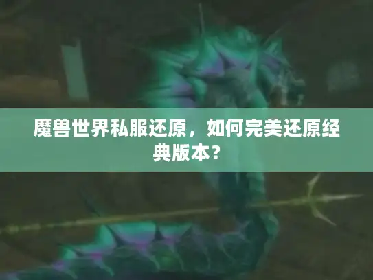 魔兽世界私服还原，如何完美还原经典版本？