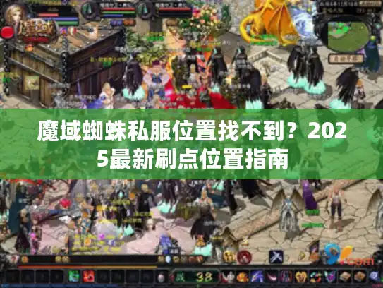 魔域蜘蛛私服位置找不到?2025最新刷点位置指南 魔域蜘蛛私服位置找不到?2025最新刷点位置指南