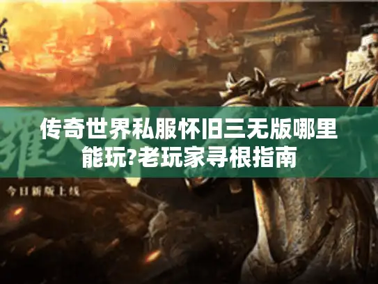 传奇世界私服怀旧三无版哪里能玩?老玩家寻根指南