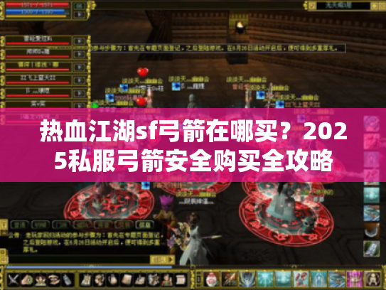 热血江湖sf弓箭在哪买?2025私服弓箭安全购买全攻略 热血江湖sf弓箭在哪买?2025私服弓箭安全购买全攻略