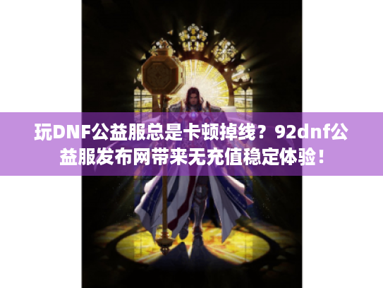 玩DNF公益服总是卡顿掉线？92dnf公益服发布网带来无充值稳定体验！