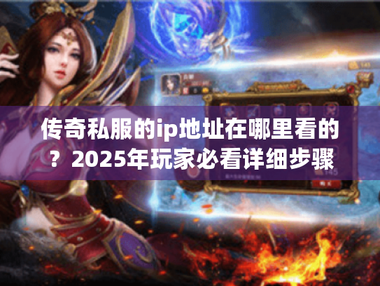 传奇私服的ip地址在哪里看的?2025年玩家必看详细步骤 传奇私服的ip地址在哪里看的?2025年玩家必看详细步骤