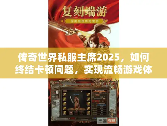 传奇世界私服主席2025，如何终结卡顿问题，实现流畅游戏体验？