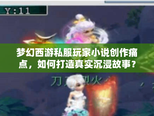 梦幻西游私服玩家小说创作痛点，如何打造真实沉浸故事？