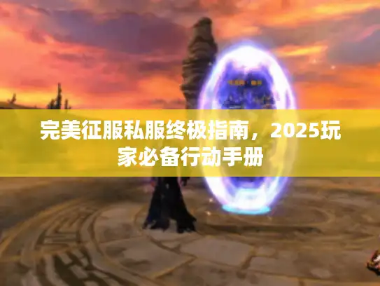 完美征服私服终极指南，2025玩家必备行动手册