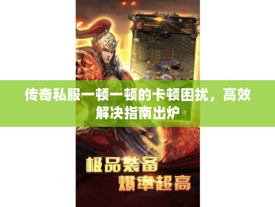 传奇私服一顿一顿的卡顿困扰，高效解决指南出炉