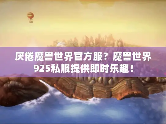厌倦魔兽世界官方服？魔兽世界925私服提供即时乐趣！