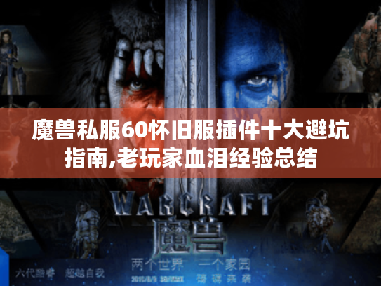 魔兽私服60怀旧服插件十大避坑指南,老玩家血泪经验总结 魔兽私服60怀旧服插件十大避坑指南,老玩家血泪经验总结