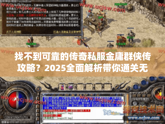 找不到可靠的传奇私服金庸群侠传攻略？2025全面解析带你通关无忧！