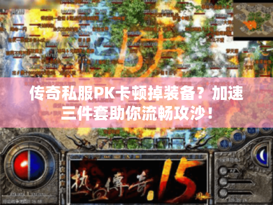 传奇私服PK卡顿掉装备？加速三件套助你流畅攻沙！