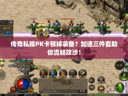 传奇私服PK卡顿掉装备？加速三件套助你流畅攻沙！