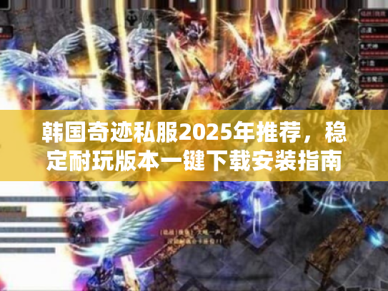 韩国奇迹私服2025年推荐，稳定耐玩版本一键下载安装指南