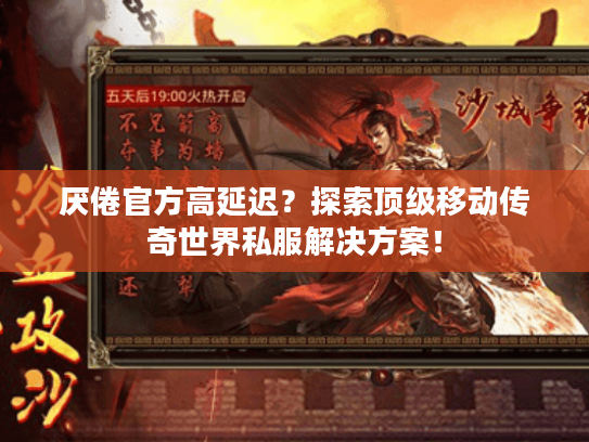 厌倦官方高延迟？探索顶级移动传奇世界私服解决方案！