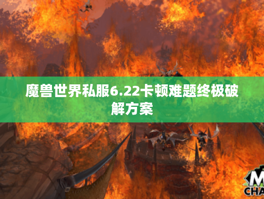 魔兽世界私服6.22卡顿难题终极破解方案 魔兽世界私服6.22卡顿难题终极破解方案