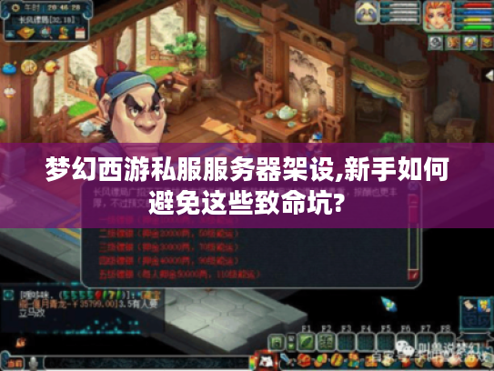 梦幻西游私服服务器架设,新手如何避免这些致命坑?