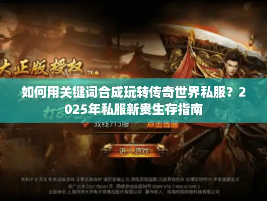 如何用关键词合成玩转传奇世界私服?2025年私服新贵生存指南 如何用关键词合成玩转传奇世界私服?2025年私服新贵生存指南