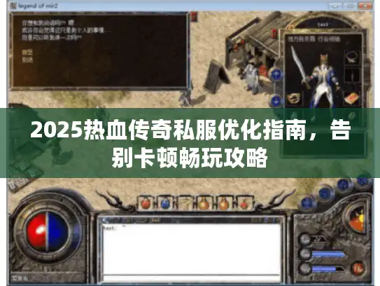 2025热血传奇私服优化指南,告别卡顿畅玩攻略 2025热血传奇私服优化指南,告别卡顿畅玩攻略