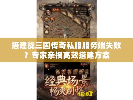 搭建战三国传奇私服服务端失败？专家亲授高效搭建方案